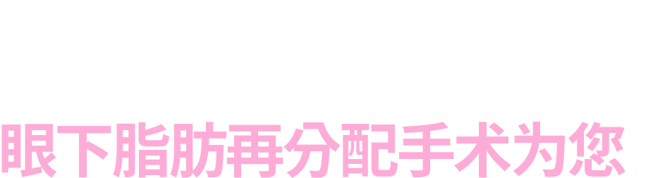 20分钟即可完成的 眼下脂肪再分配手术为您 解忧!!