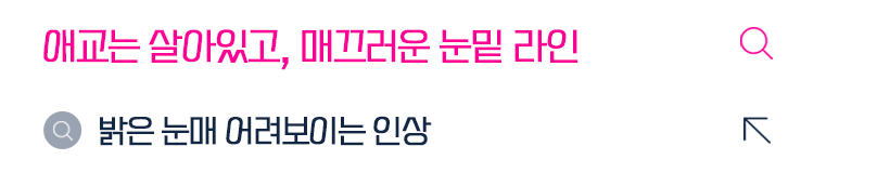 애교는 살아있고, 매끄러운 눈밑 라인 밝은 눈매 어려보이는 인상